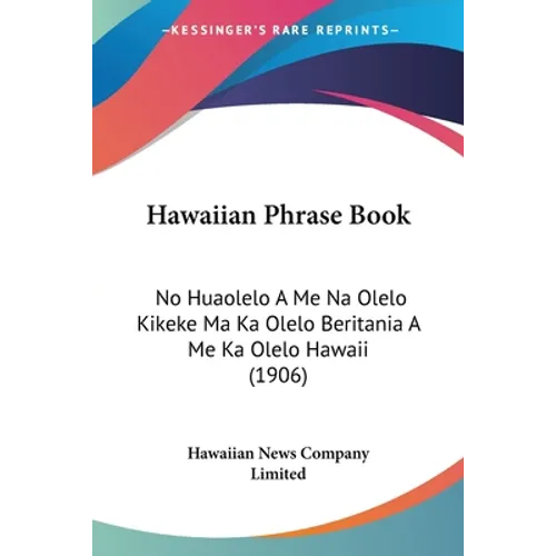 Hawaiian Phrase Book: No Huaolelo A Me Na Olelo Kikeke Ma Ka Olelo Beritania A Me Ka Olelo Hawaii (1906) - Paperback