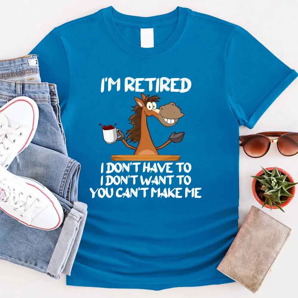 Funny Shirt - I Am Retired I Don't Have To Tee