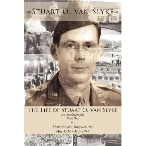 The Life of Stuart O. Van Slyke: An Autobiography Book One Memories of a Forgotten Age May 1916 - May 1946 - Paperback