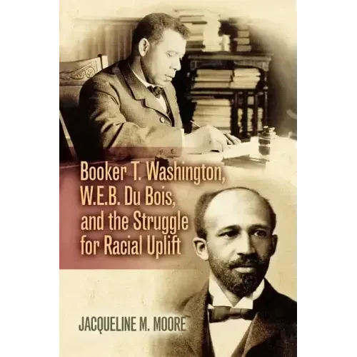 Booker T. Washington, W.E.B. Du Bois, and the Struggle for Racial Uplift - Paperback