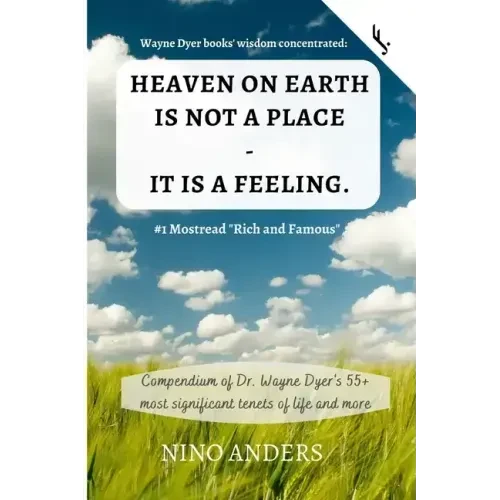 Wayne Dyer books' wisdom concentrated: HEAVEN ON EARTH IS NOT A PLACE - IT IS A FEELING: Compendium of Dr. Wayne Dyer's 55+ most significant tenets of - Paperback