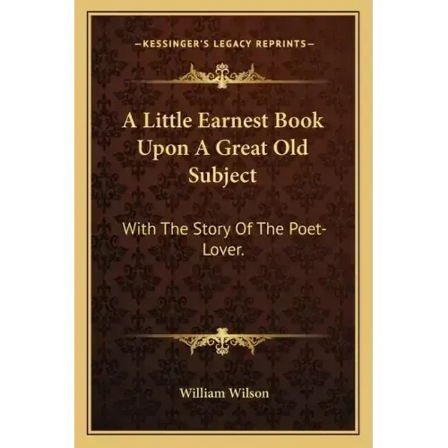 A Little Earnest Book Upon A Great Old Subject: With The Story Of The Poet-Lover. - Paperback