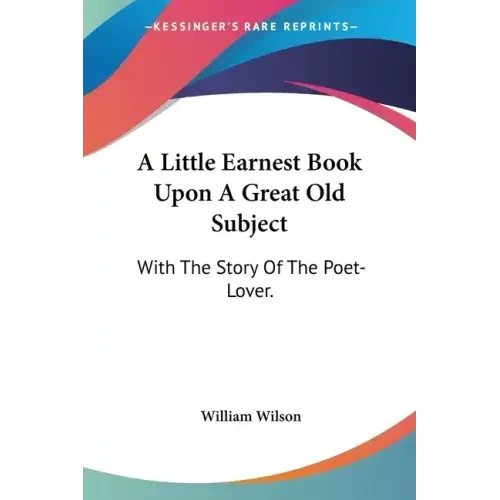 A Little Earnest Book Upon A Great Old Subject: With The Story Of The Poet-Lover. - Paperback