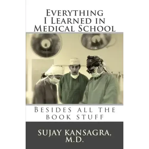 Everything I Learned in Medical School: Besides All the Book Stuff - Paperback