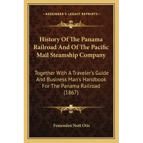 History Of The Panama Railroad And Of The Pacific Mail Steamship Company: Together With A Traveler's Guide And Business Man's Handbook For The Panama - Paperback