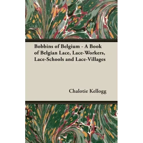 Bobbins of Belgium - A Book of Belgian Lace, Lace-Workers, Lace-Schools and Lace-Villages - Paperback