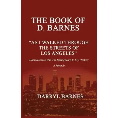 The Book of D. Barnes as I Walked Through the Streets of Los Angeles Homelessness Was the Springboard to My Destiny a Memoir - Paperback