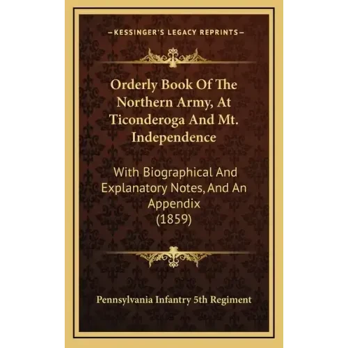 Orderly Book Of The Northern Army, At Ticonderoga And Mt. Independence: With Biographical And Explanatory Notes, And An Appendix (1859) - Hardcover