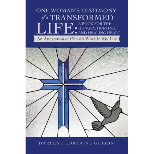 One Woman's Testimony of a Transformed Life: a Book for the Hungry, Hurting, and Healing Heart: An Attestation of Christ's Work in My Life - Paperback
