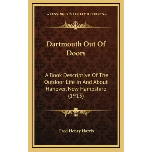 Dartmouth Out Of Doors: A Book Descriptive Of The Outdoor Life In And About Hanover, New Hampshire (1913) - Hardcover