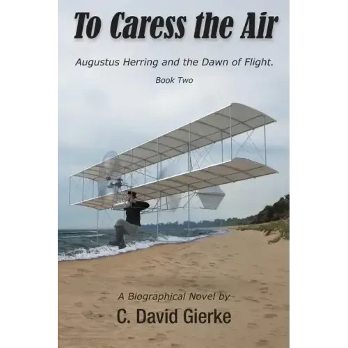 To Caress the Air: Augustus Herring and the Dawn of Flight. Book Two. - Paperback