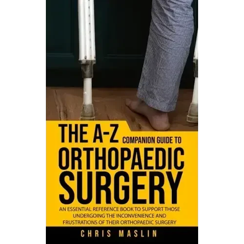 The A-Z companion guide to orthopaedic surgery: An essential reference book to support those undergoing the inconvenience and frustrations of their or - Paperback