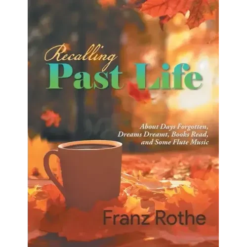 Recalling Past Life: Recalling Past Life: About Days Forgotten, Dreams Dreamt, Books Read, and Some Flute Music - Paperback