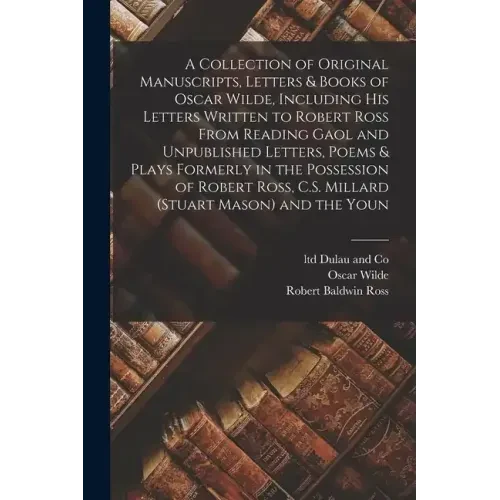 A Collection of Original Manuscripts, Letters & Books of Oscar Wilde, Including his Letters Written to Robert Ross From Reading Gaol and Unpublished L - Paperback