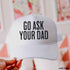 Go Ask Your DAD Trucker Hat *11 COLORS