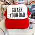 Go Ask Your DAD Trucker Hat *11 COLORS