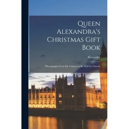 Queen Alexandra's Christmas Gift Book: Photographs From My Camera to Be Sold for Charity - Paperback